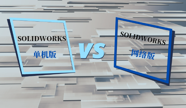 SOLIDWORKS網(wǎng)絡(luò)版和單機版的區(qū)別